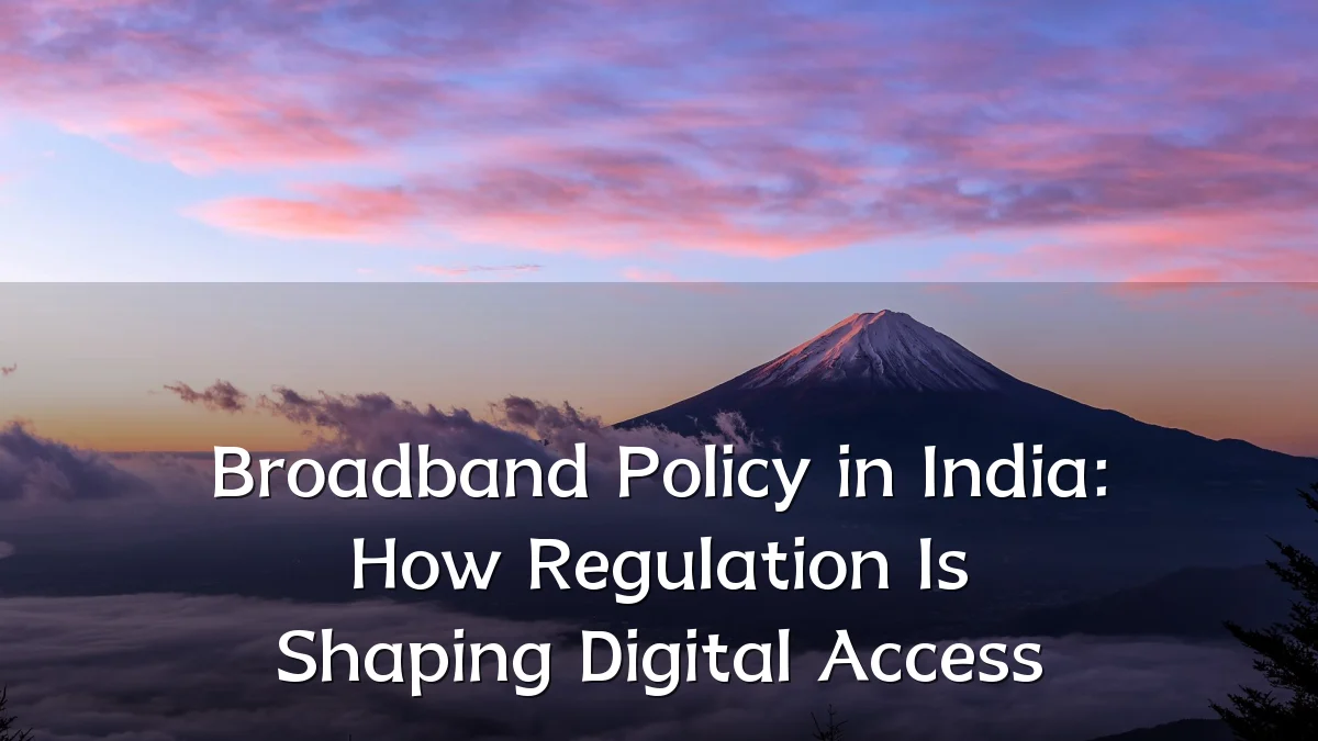 Broadband Policy in India: How Regulation Is Shaping Digital Access