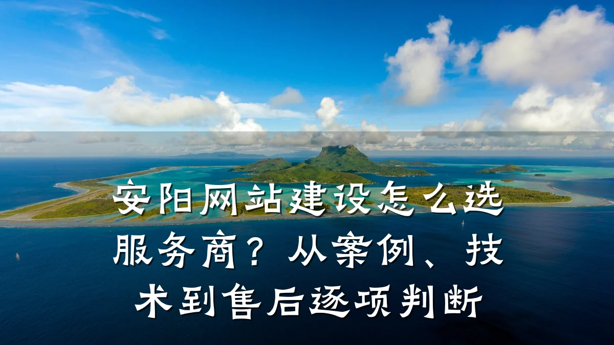 安阳网站建设怎么选服务商？从案例、技术到售后逐项判断
