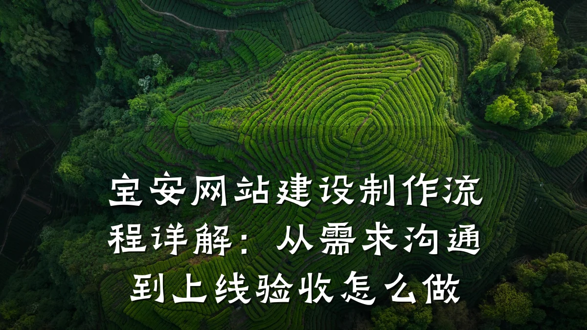 宝安网站建设制作流程详解:从需求沟通到上线验收怎么做
