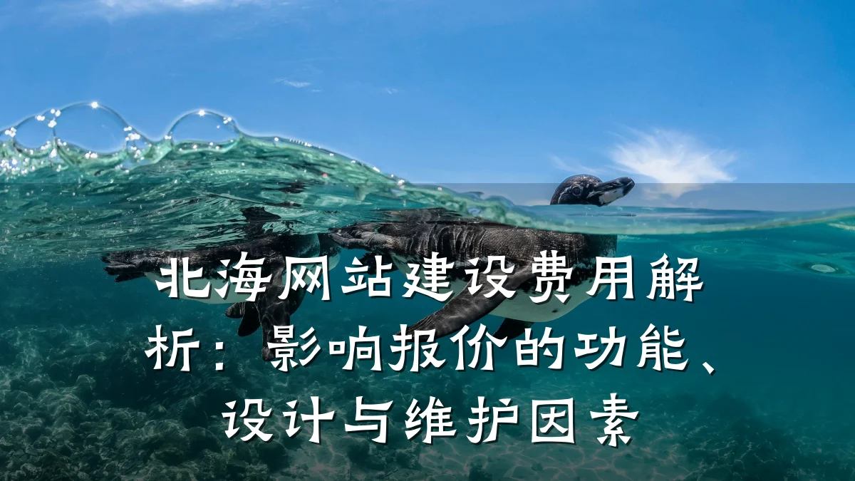 北海网站建设费用解析:影响报价的功能、设计与维护因素