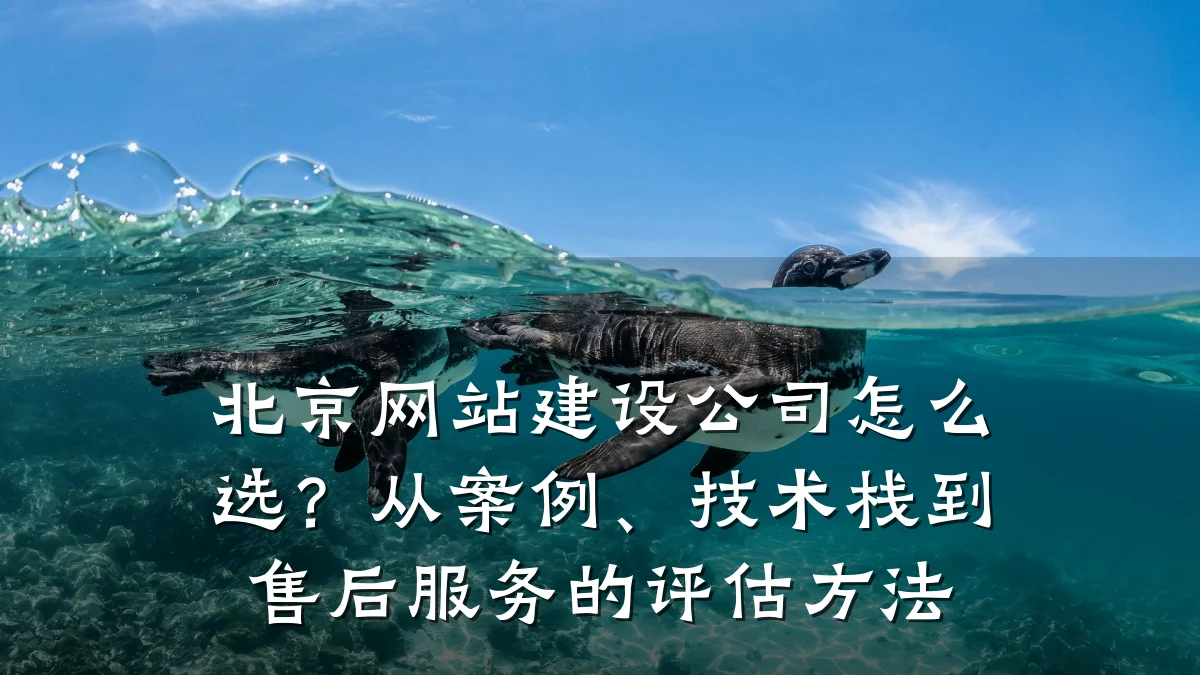 北京网站建设公司怎么选?从案例、技术栈到售后服务的评估方法