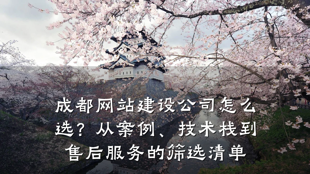 成都网站建设公司怎么选?从案例、技术栈到售后服务的筛选清单
