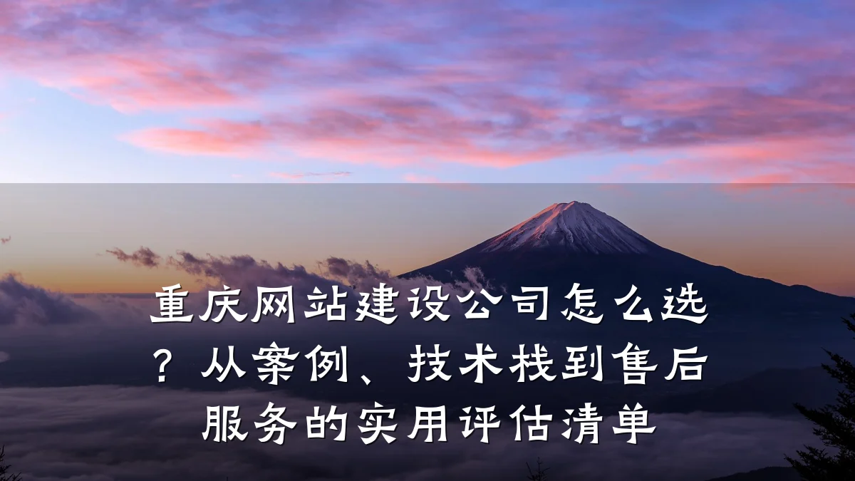 重庆网站建设公司怎么选?从案例、技术栈到售后服务的实用评估清单