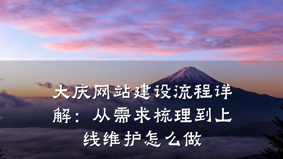 大庆网站建设流程详解：从需求梳理到上线维护怎么做