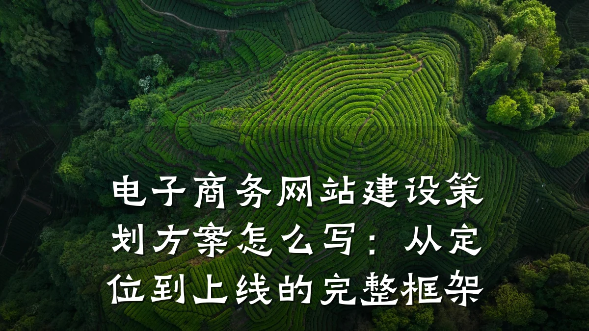 电子商务网站建设策划方案怎么写:从定位到上线的完整框架