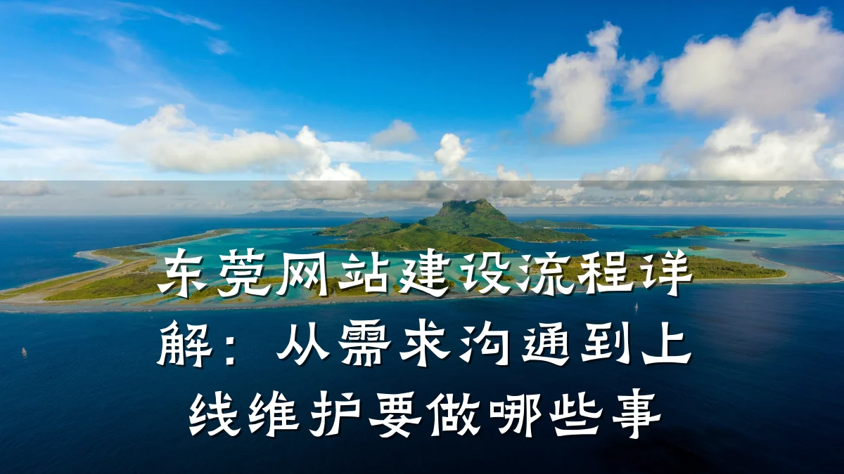 东莞网站建设流程详解：从需求沟通到上线维护要做哪些事