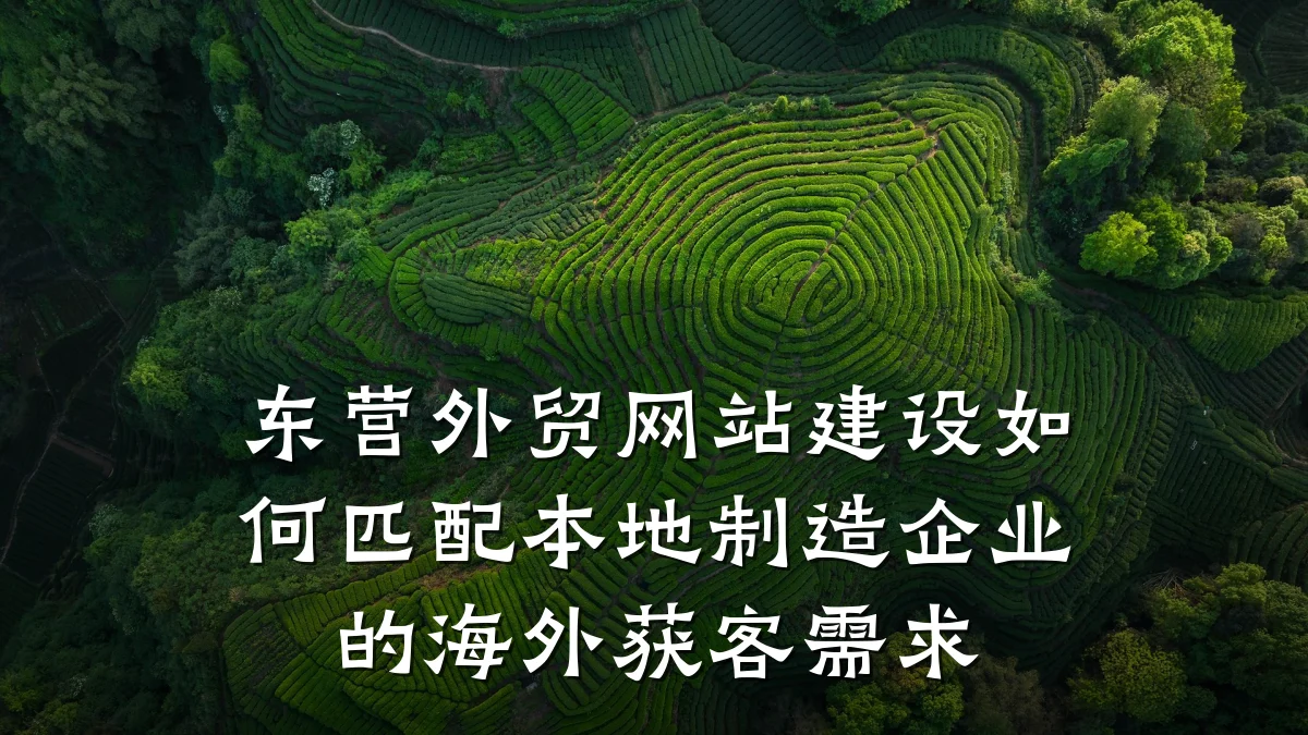 东营外贸网站建设如何匹配本地制造企业的海外获客需求