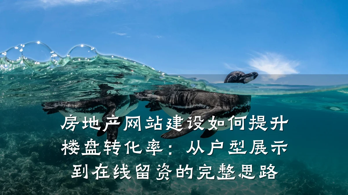 房地产网站建设如何提升楼盘转化率：从户型展示到在线留资的完整思路