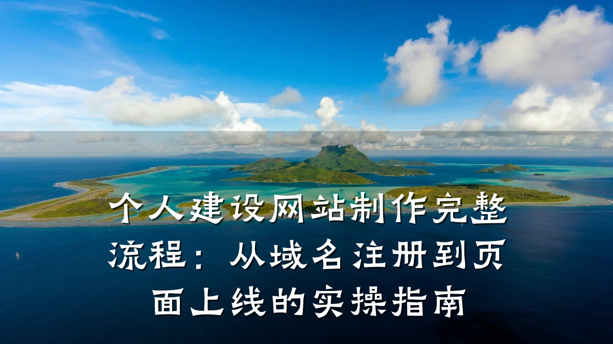 个人建设网站制作完整流程：从域名注册到页面上线的实操指南