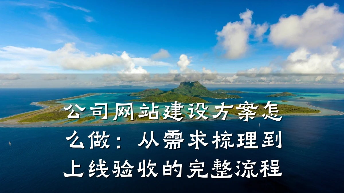 公司网站建设方案怎么做:从需求梳理到上线验收的完整流程