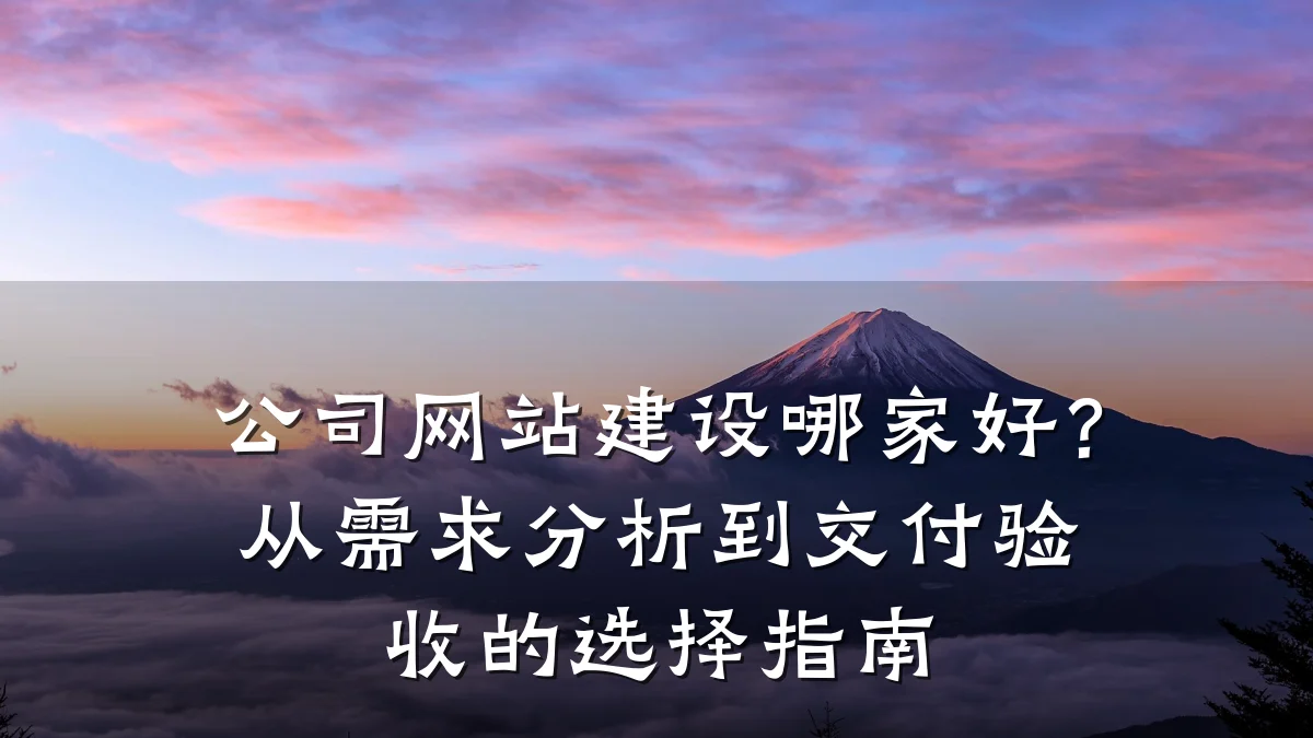 公司网站建设哪家好?从需求分析到交付验收的选择指南