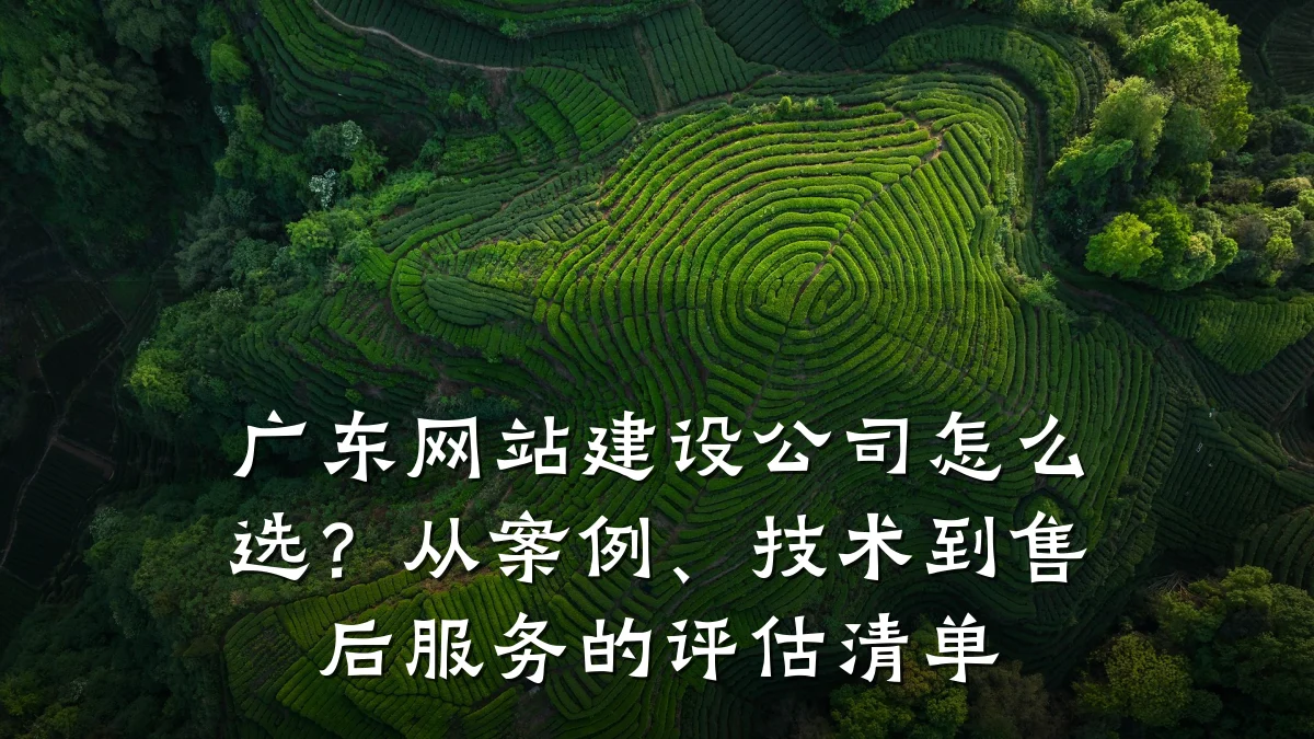 广东网站建设公司怎么选？从案例、技术到售后服务的评估清单