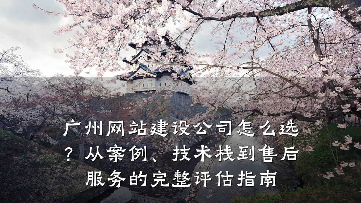 广州网站建设公司怎么选?从案例、技术栈到售后服务的完整评估指南