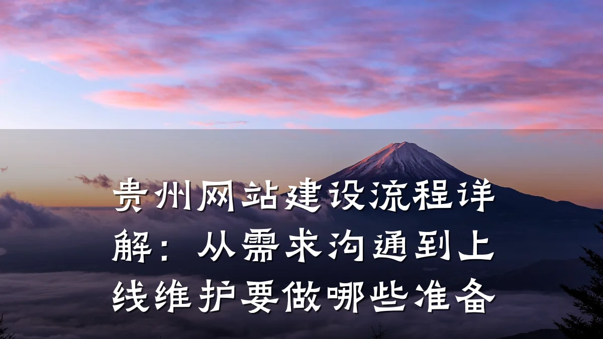 贵州网站建设流程详解:从需求沟通到上线维护要做哪些准备