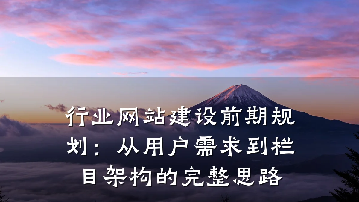 行业网站建设前期规划:从用户需求到栏目架构的完整思路