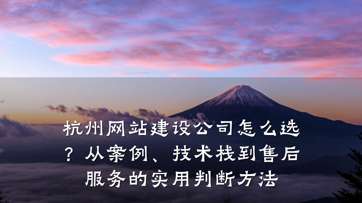 杭州网站建设公司怎么选?从案例、技术栈到售后服务的实用判断方法