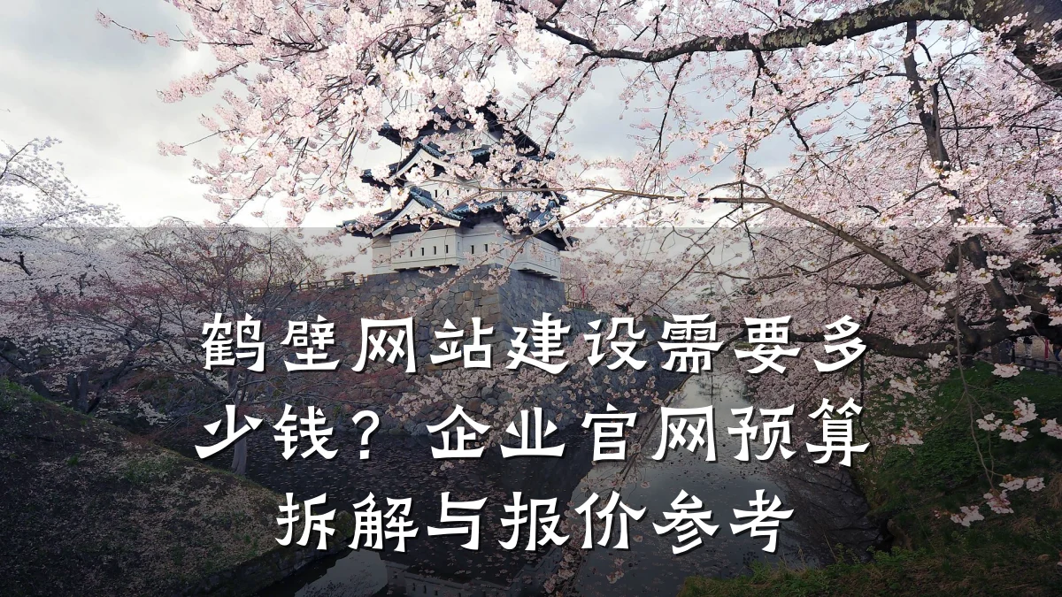 鹤壁网站建设需要多少钱?企业官网预算拆解与报价参考