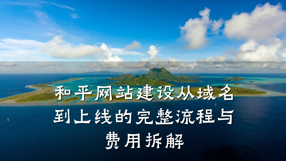 和平网站建设从域名到上线的完整流程与费用拆解