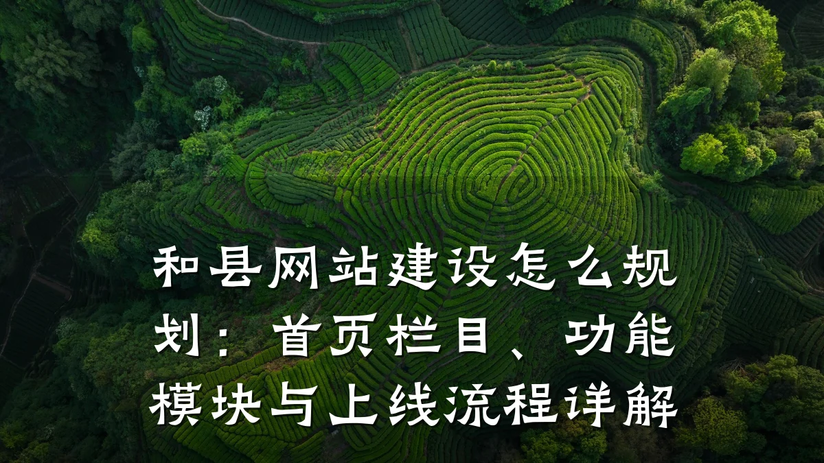 和县网站建设怎么规划:首页栏目、功能模块与上线流程详解