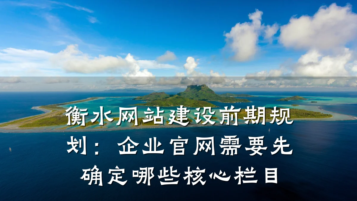 衡水网站建设前期规划:企业官网需要先确定哪些核心栏目
