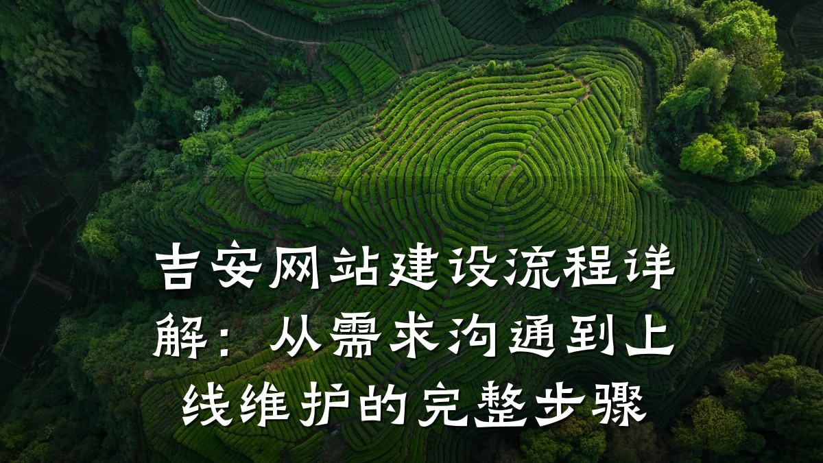 吉安网站建设流程详解:从需求沟通到上线维护的完整步骤