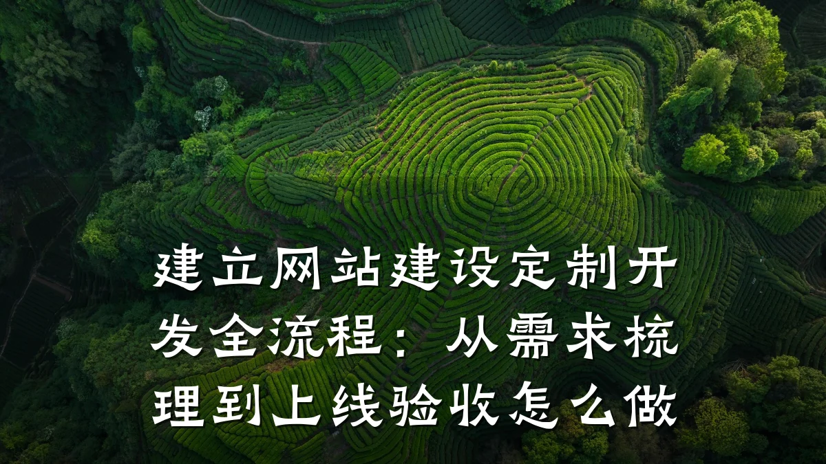 建立网站建设定制开发全流程:从需求梳理到上线验收怎么做
