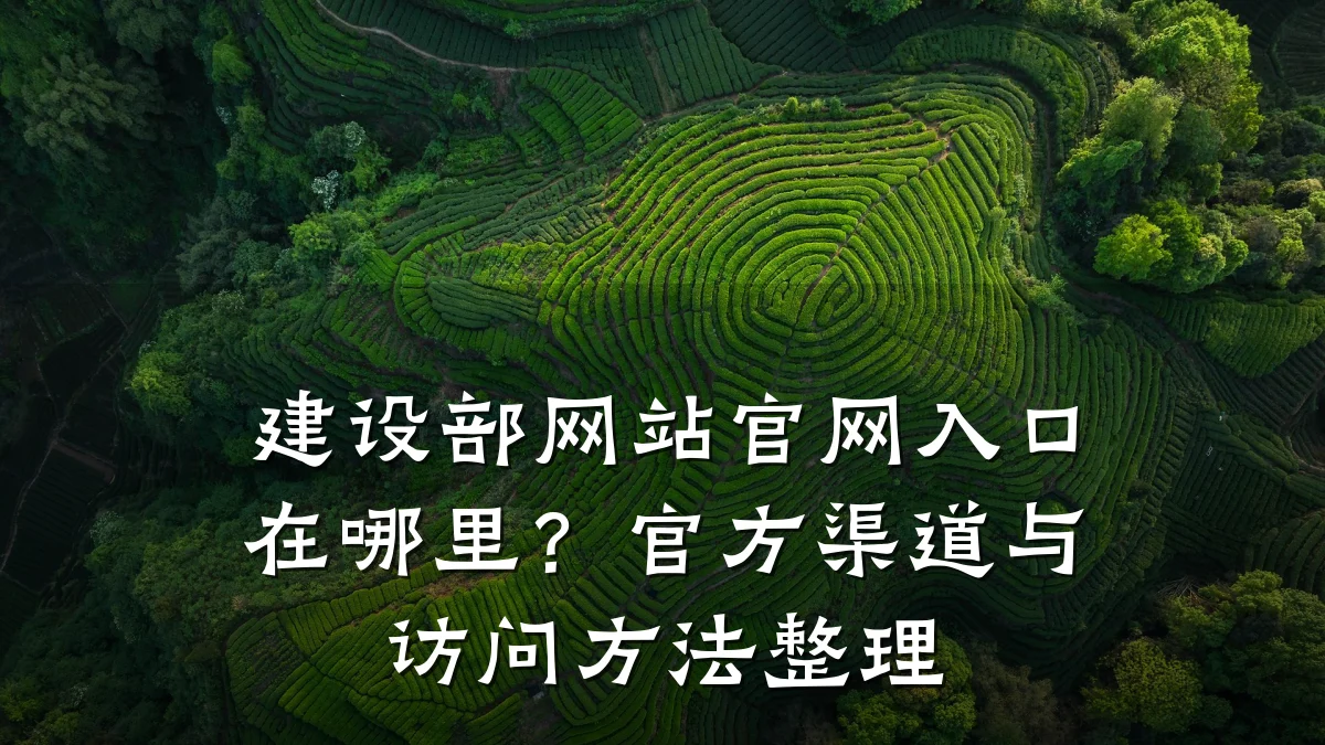 建设部网站官网入口在哪里？官方渠道与访问方法整理
