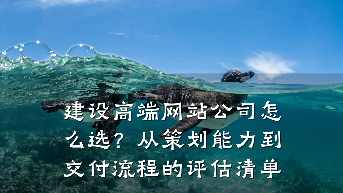 建设高端网站公司怎么选?从策划能力到交付流程的评估清单