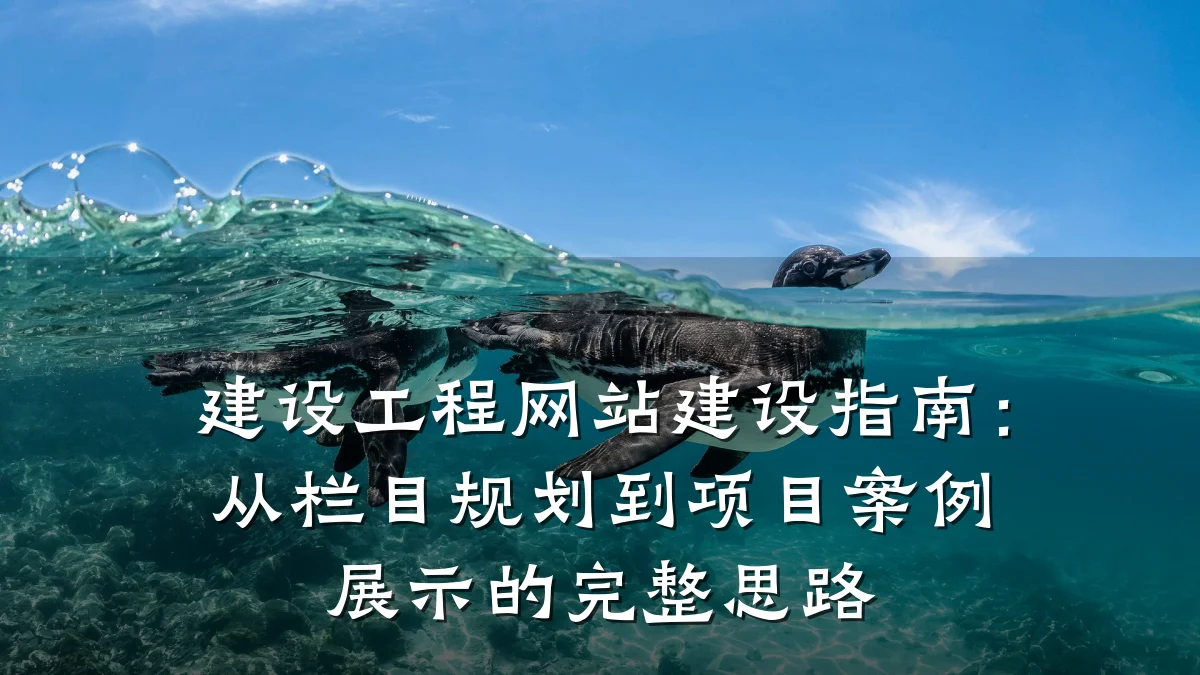 建设工程网站建设指南:从栏目规划到项目案例展示的完整思路