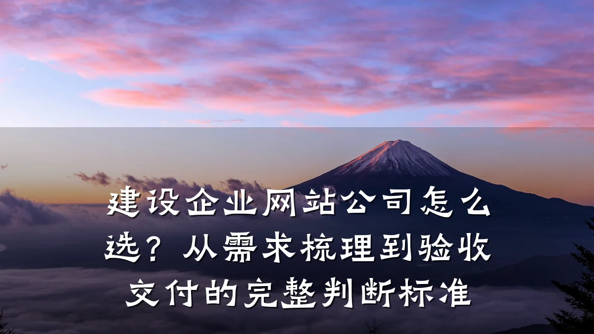 建设企业网站公司怎么选?从需求梳理到验收交付的完整判断标准