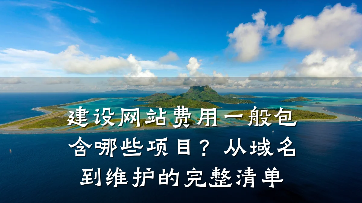 建设网站费用一般包含哪些项目?从域名到维护的完整清单