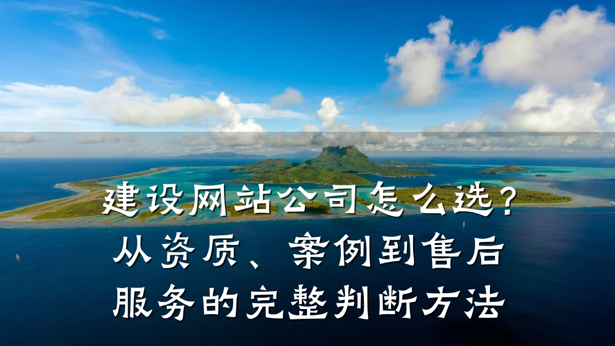 建设网站公司怎么选？从资质、案例到售后服务的完整判断方法