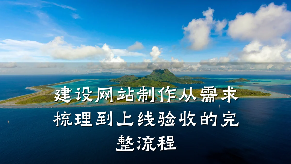 建设网站制作从需求梳理到上线验收的完整流程