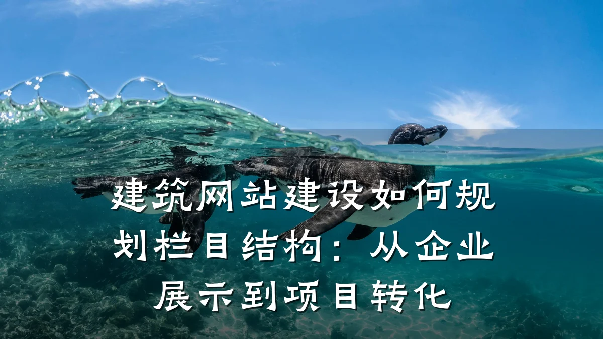 建筑网站建设如何规划栏目结构:从企业展示到项目转化