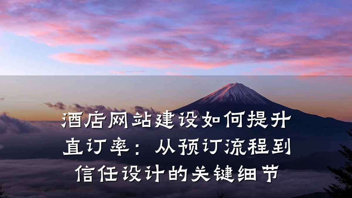酒店网站建设如何提升直订率:从预订流程到信任设计的关键细节