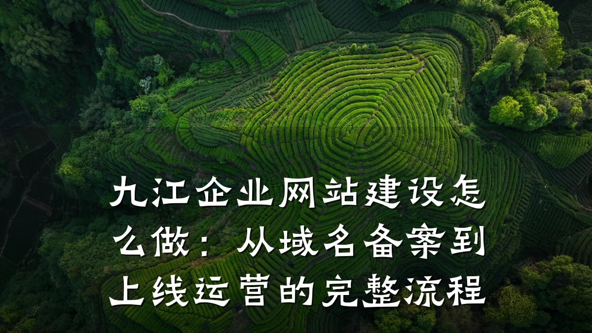 九江企业网站建设怎么做:从域名备案到上线运营的完整流程