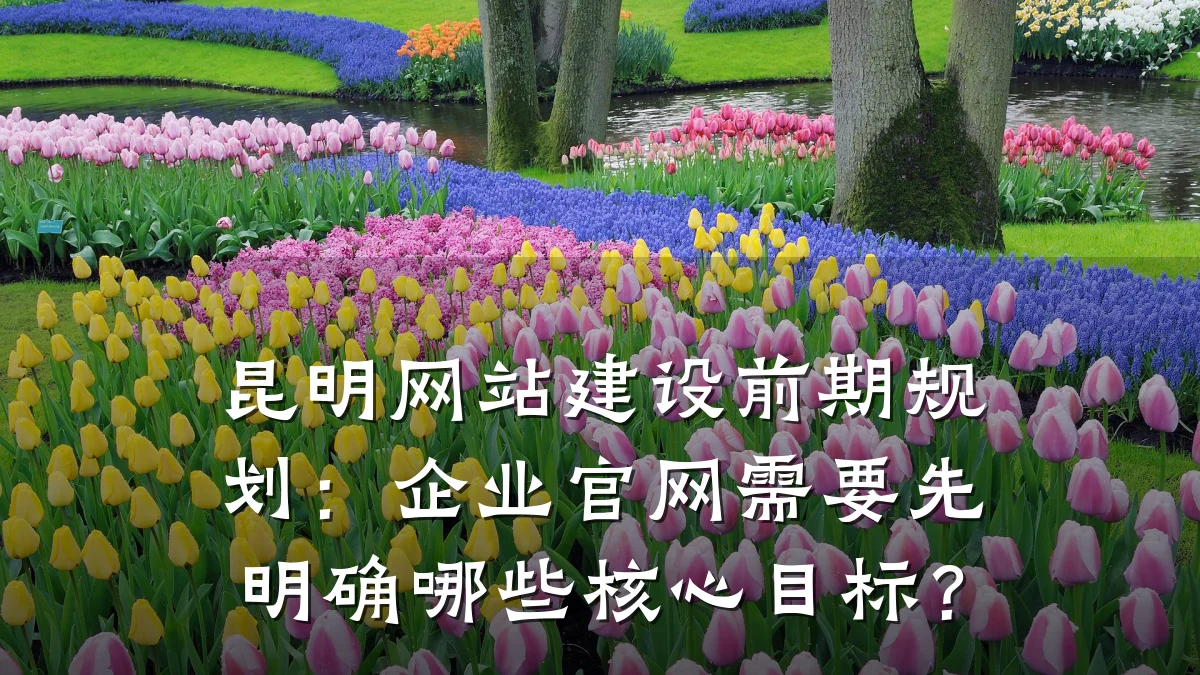 昆明网站建设前期规划:企业官网需要先明确哪些核心目标?