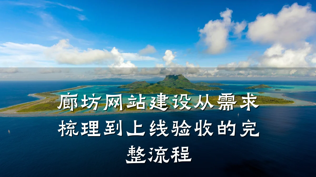 廊坊网站建设从需求梳理到上线验收的完整流程