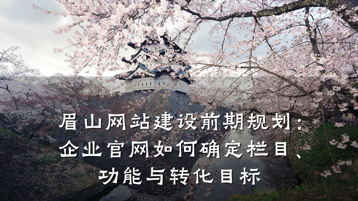 眉山网站建设前期规划:企业官网如何确定栏目、功能与转化目标