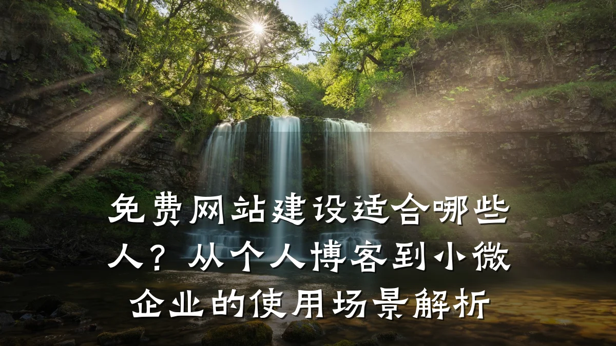 免费网站建设适合哪些人?从个人博客到小微企业的使用场景解析