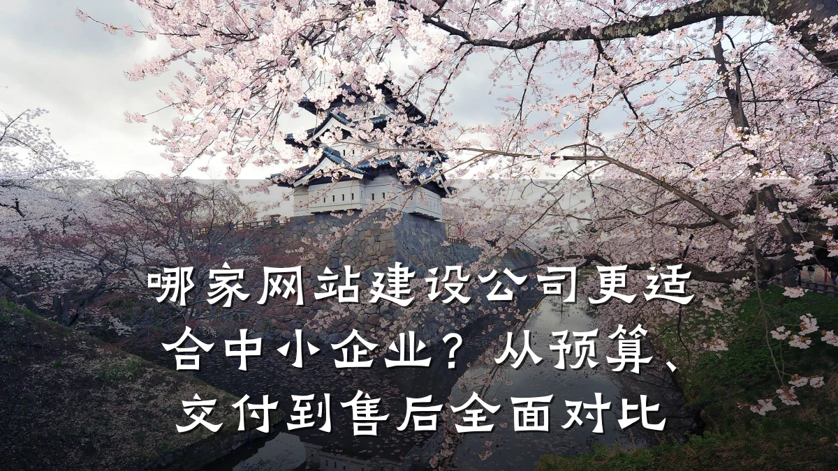 哪家网站建设公司更适合中小企业？从预算、交付到售后全面对比