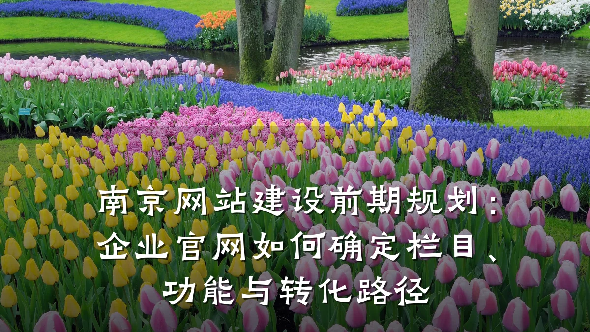 南京网站建设前期规划：企业官网如何确定栏目、功能与转化路径