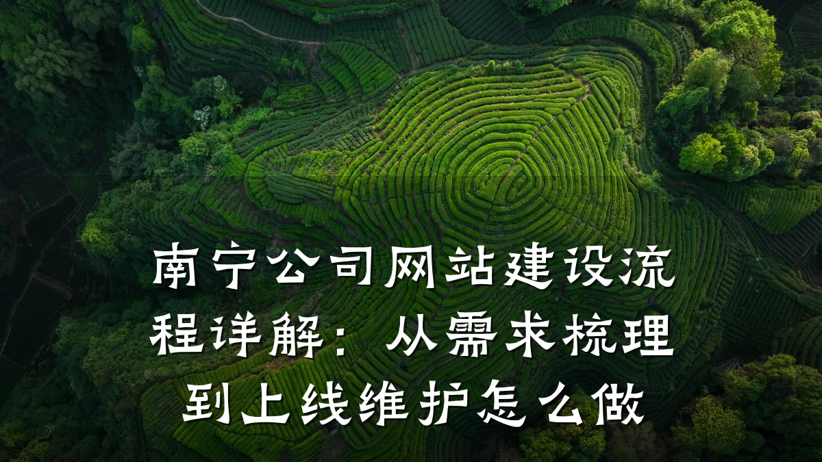 南宁公司网站建设流程详解:从需求梳理到上线维护怎么做