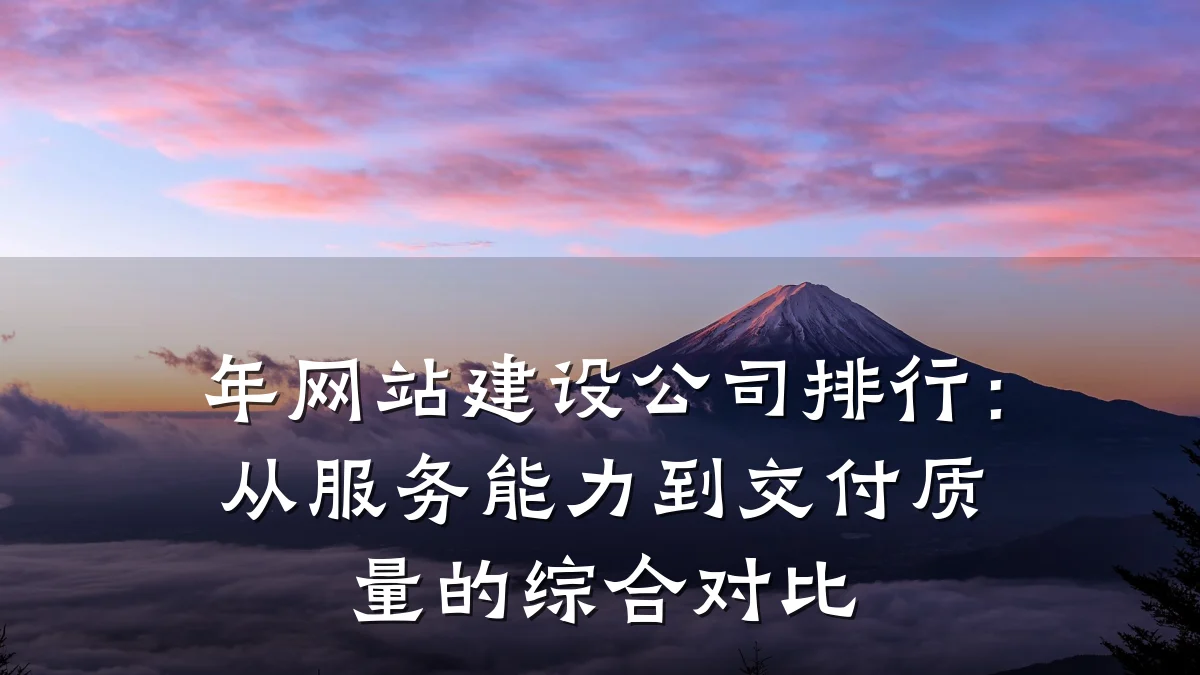 年网站建设公司排行：从服务能力到交付质量的综合对比