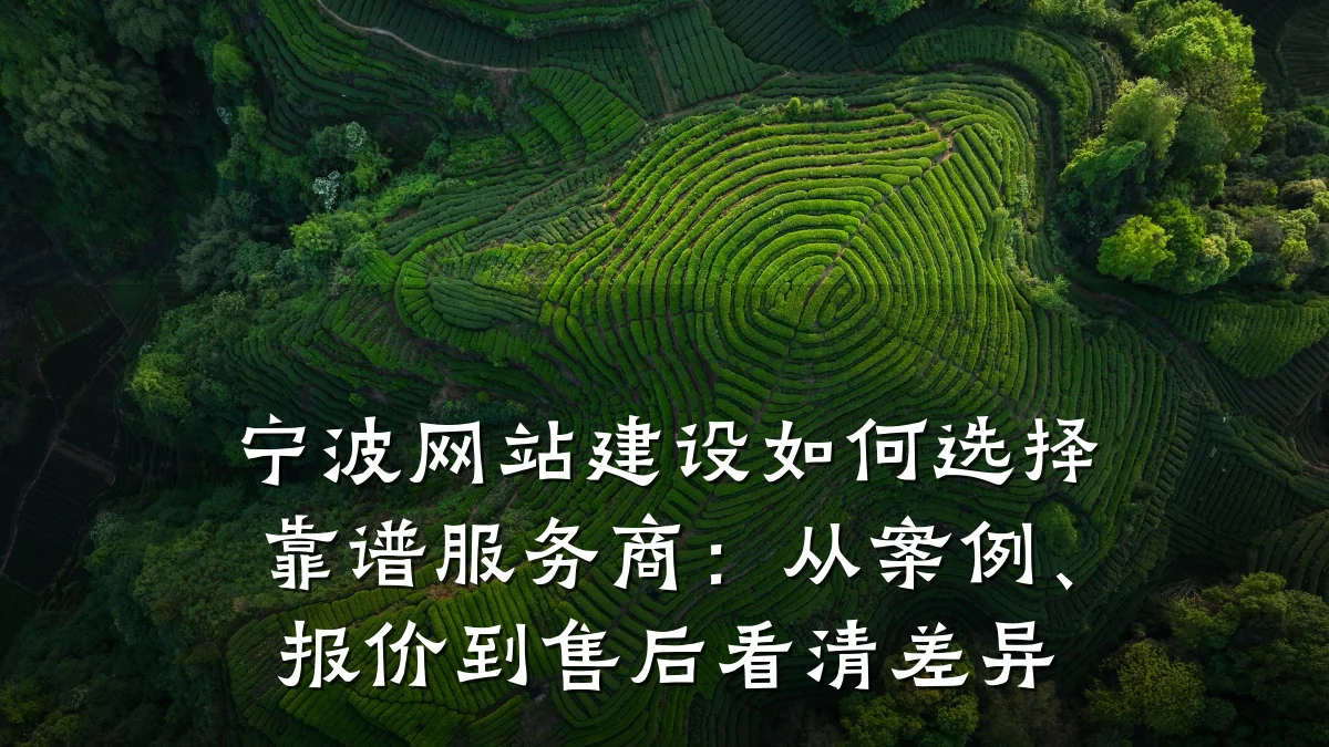 宁波网站建设如何选择靠谱服务商:从案例、报价到售后看清差异