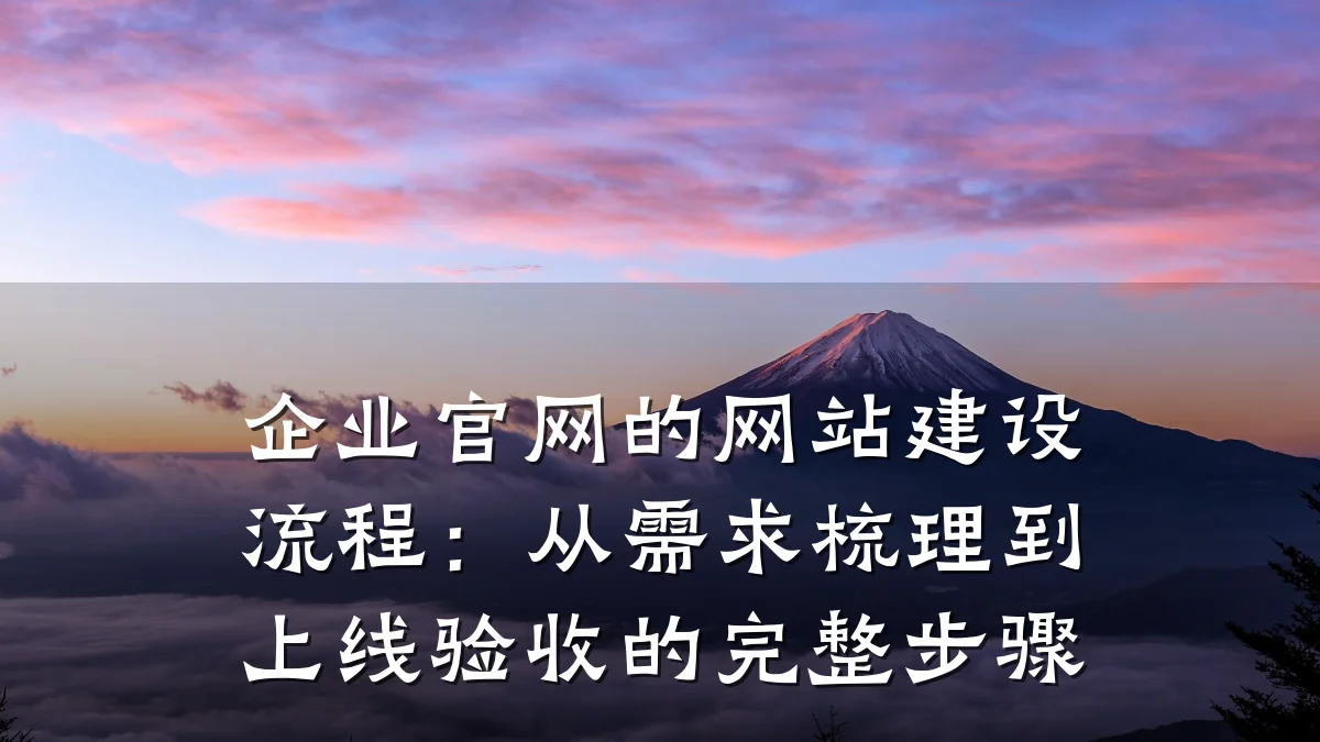 企业官网的网站建设流程：从需求梳理到上线验收的完整步骤