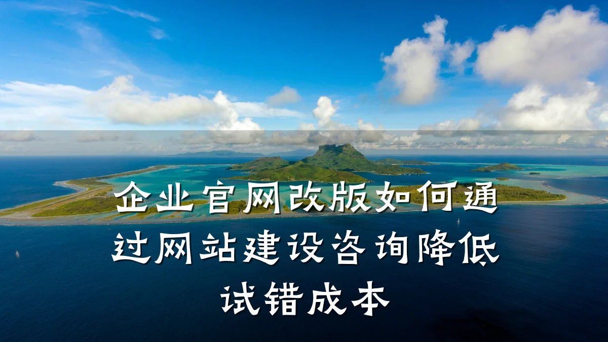 企业官网改版如何通过网站建设咨询降低试错成本