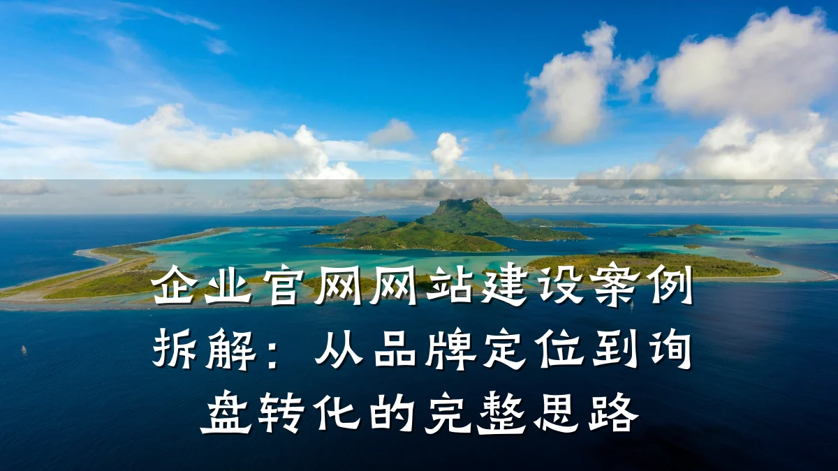 企业官网网站建设案例拆解:从品牌定位到询盘转化的完整思路