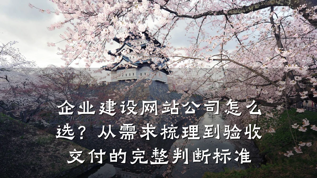 企业建设网站公司怎么选？从需求梳理到验收交付的完整判断标准