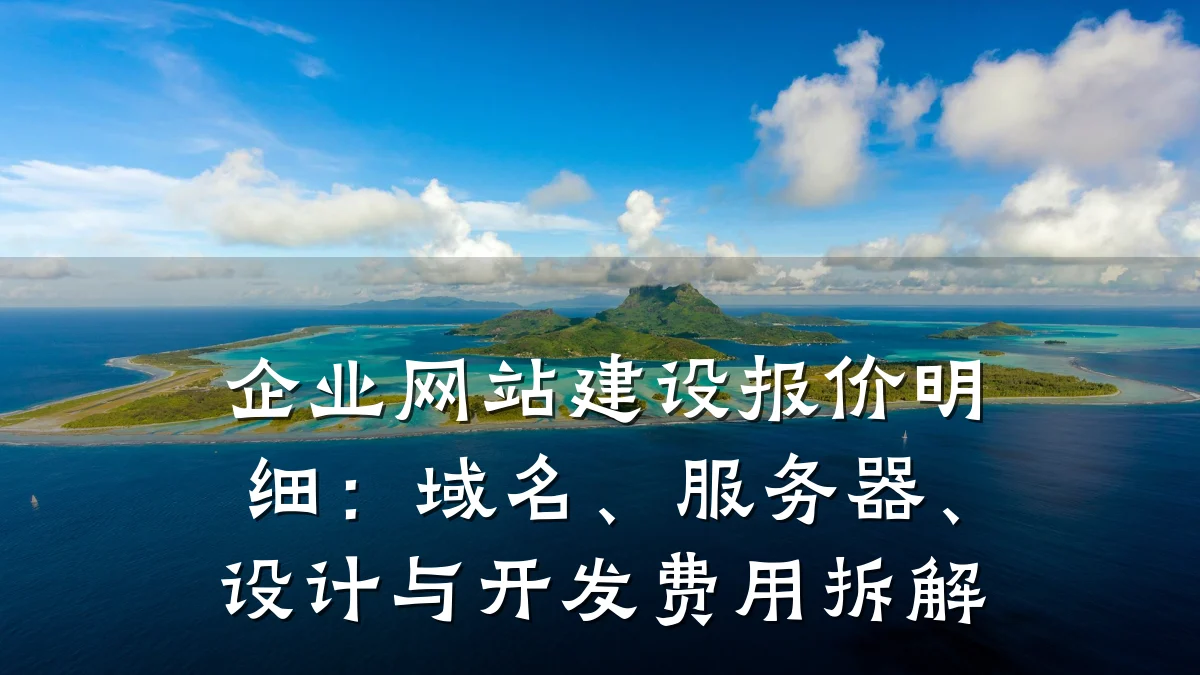 企业网站建设报价明细:域名、服务器、设计与开发费用拆解